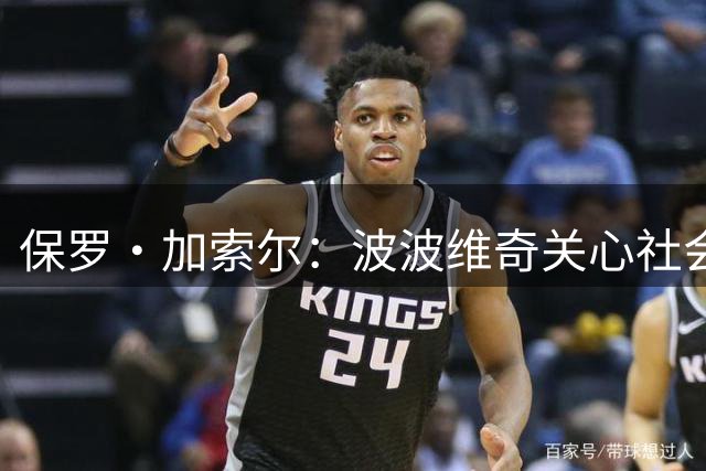 保罗·加索尔：波波维奇关心社会不公，这比篮球本身更重要