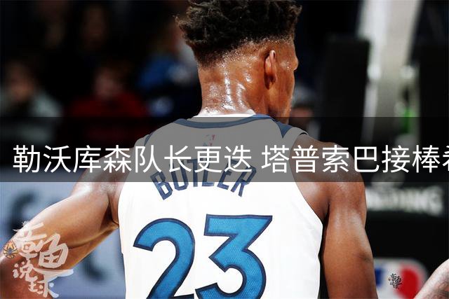 勒沃库森队长更迭 塔普索巴接棒希克或任副手