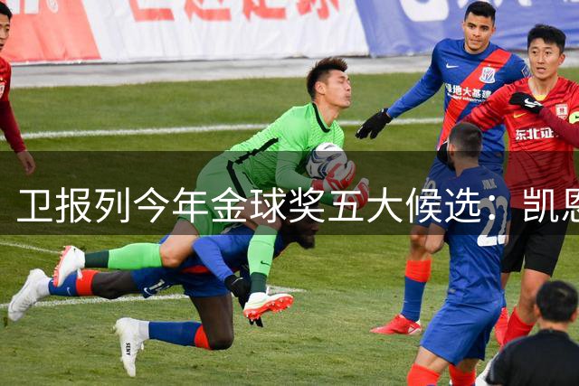 卫报列今年金球奖五大候选：凯恩、梅西、姆巴佩、亚马尔、罗德里