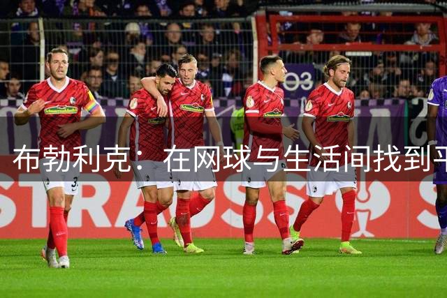 布勃利克：在网球与生活间找到平衡的智者