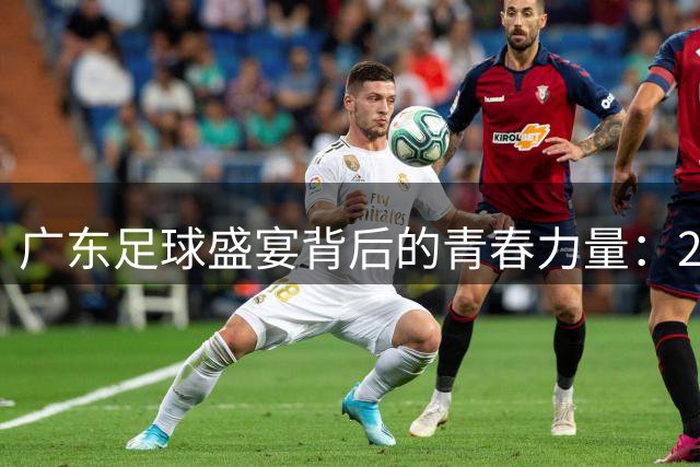 广东足球盛宴背后的青春力量：260名青年志愿者护航粤超联赛