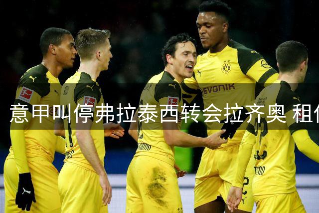意甲叫停弗拉泰西转会拉齐奥 租借交易突生变故