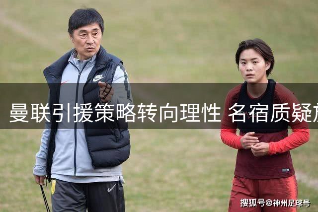 曼联引援策略转向理性 名宿质疑放弃埃德森决策