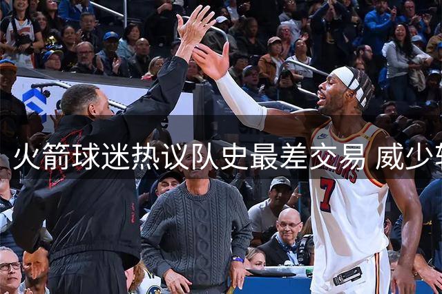 火箭球迷热议队史最差交易 威少转会成为焦点话题