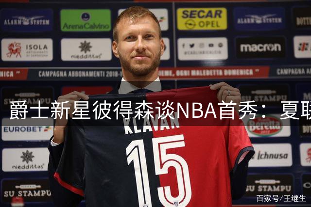 爵士新星彼得森谈NBA首秀：夏联犯规困扰暴露适应难题