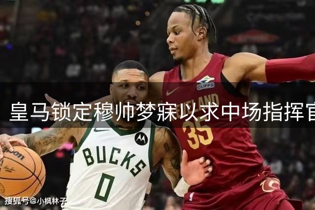 皇马锁定穆帅梦寐以求中场指挥官 曼城松口放行罗德里转会谈判
