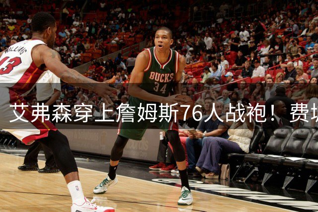 艾弗森穿上詹姆斯76人战袍！费城传奇用特殊方式迎接新王
