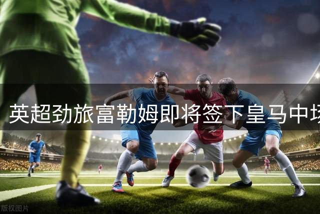 英超劲旅富勒姆即将签下皇马中场新星帕拉西奥斯
