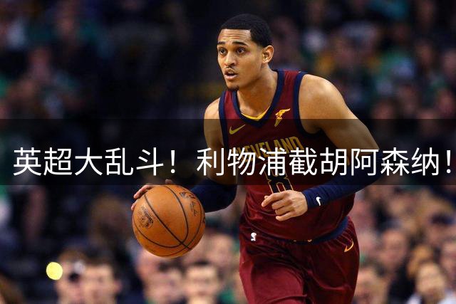 英超大乱斗！利物浦截胡阿森纳！争抢世界最佳球员