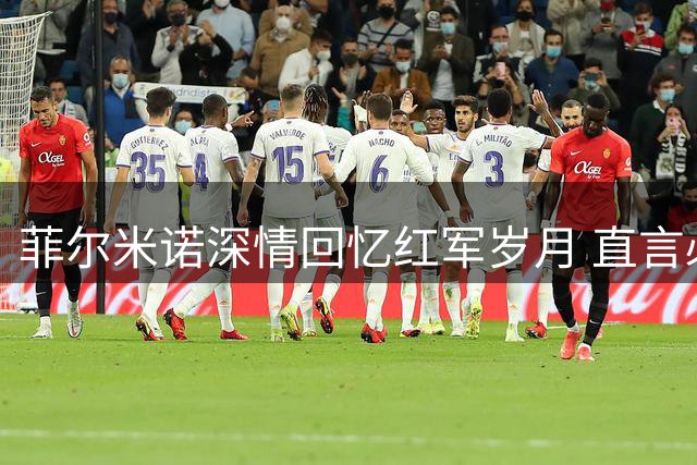 菲尔米诺深情回忆红军岁月 直言必返安菲尔德