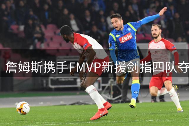 詹姆斯携手FMVP新援剑指四队夺冠传奇