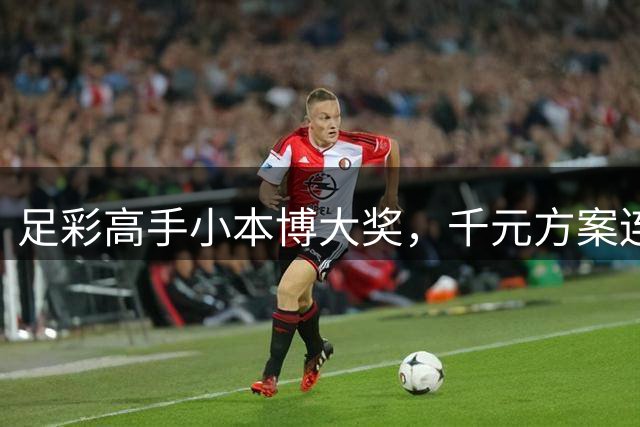 足彩高手小本博大奖，千元方案连中巨奖
