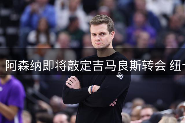 阿森纳即将敲定吉马良斯转会 纽卡斯尔已着手寻找替代者