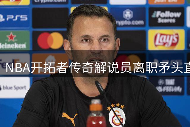 NBA开拓者传奇解说员离职矛头直指老板发家史
