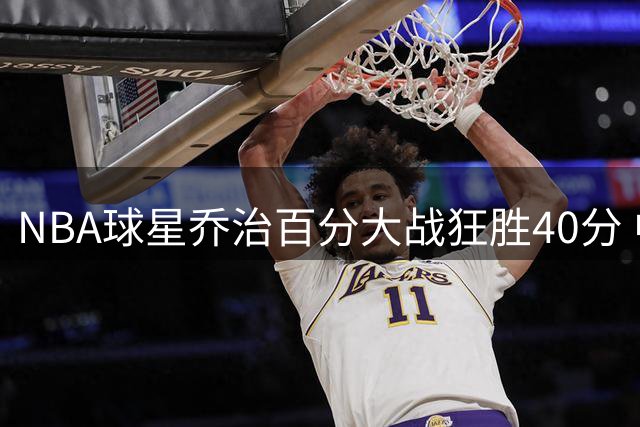 NBA球星乔治百分大战狂胜40分 中国街球手末节遭零封